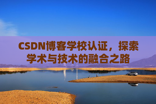 CSDN博客学校认证，探索学术与技术的融合之路