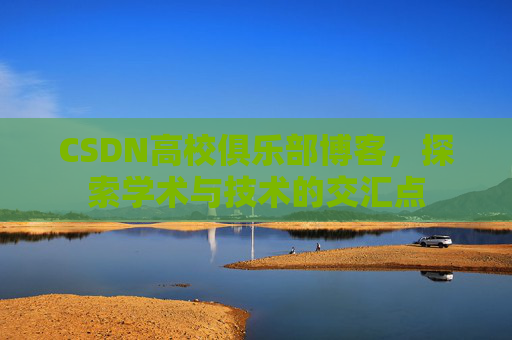 CSDN高校俱乐部博客，探索学术与技术的交汇点