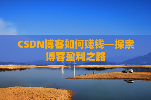 CSDN博客如何赚钱—探索博客盈利之路