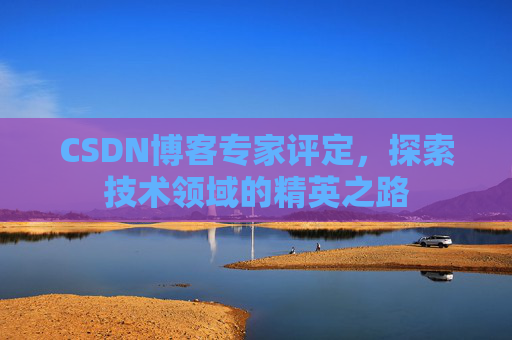 CSDN博客专家评定,探索技术领域的精英之路
